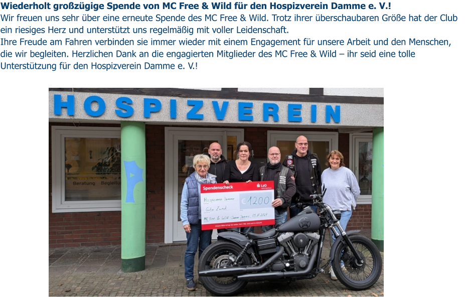 Wiederholt großzügige Spende von MC Free & Wild für den Hospizverein Damme e. V.! Wir freuen uns sehr über eine erneute Spende des MC Free & Wild. Trotz ihrer überschaubaren Größe hat der Club ein riesiges Herz und unterstützt uns regelmäßig mit voller Leidenschaft.  Ihre Freude am Fahren verbinden sie immer wieder mit einem Engagement für unsere Arbeit und den Menschen, die wir begleiten. Herzlichen Dank an die engagierten Mitglieder des MC Free & Wild – ihr seid eine tolle Unterstützung für den Hospizverein Damme e. V.!